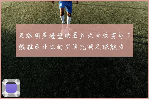 足球明星墙壁纸图片大全欣赏与下载推荐让你的空间充满足球魅力
