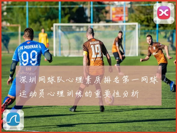深圳网球队心理素质排名第一网球运动员心理训练的重要性分析