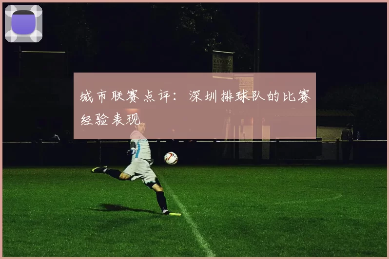城市联赛点评：深圳排球队的比赛经验表现