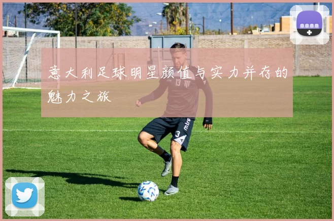 意大利足球明星颜值与实力并存的魅力之旅