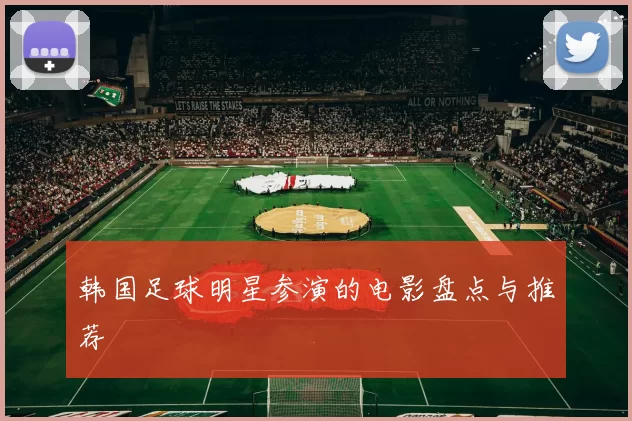 韩国足球明星参演的电影盘点与推荐