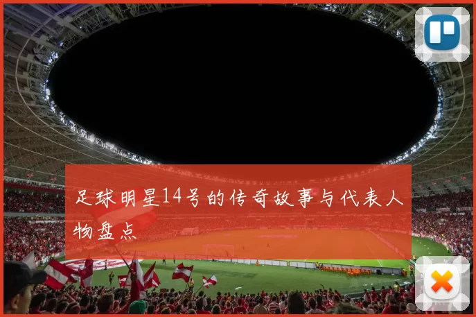 足球明星14号的传奇故事与代表人物盘点