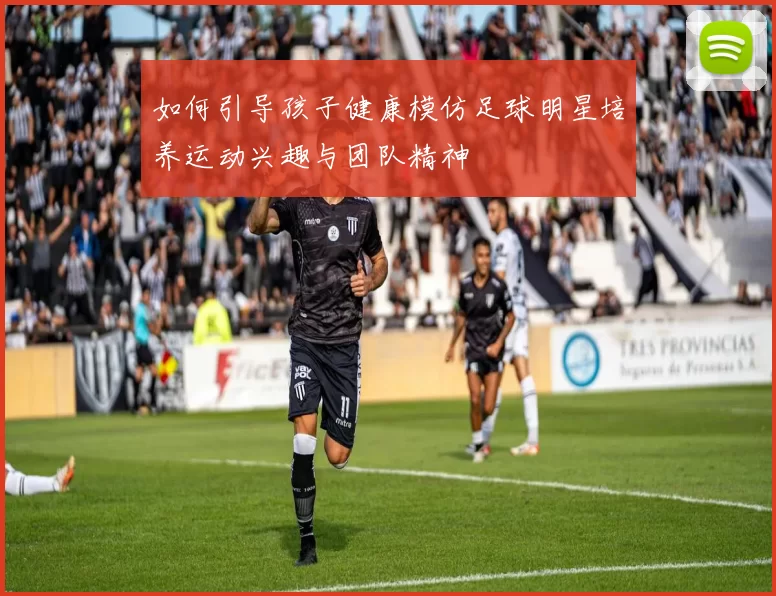 如何引导孩子健康模仿足球明星培养运动兴趣与团队精神